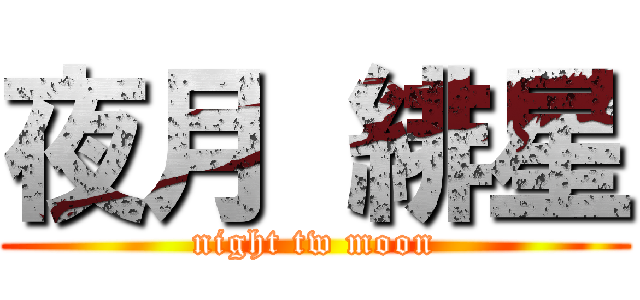 夜月 緋星 (night tw moon)