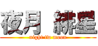 夜月 緋星 (night tw moon)
