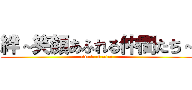 絆～笑顔あふれる仲間たち～ (attack on titan)