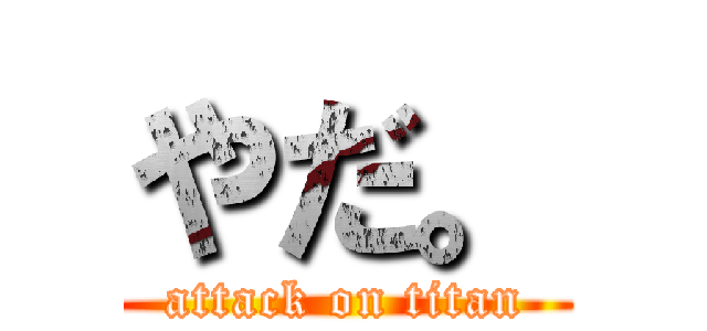 やだ。 (attack on titan)