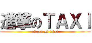 進撃のＴＡＸＩ (attack on titan)