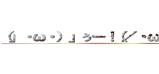（」・ω・）」うー！（／・ω・）／にゃー！ ()