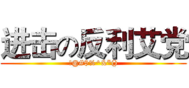进击の反利艾党 (!@#$%^&*())