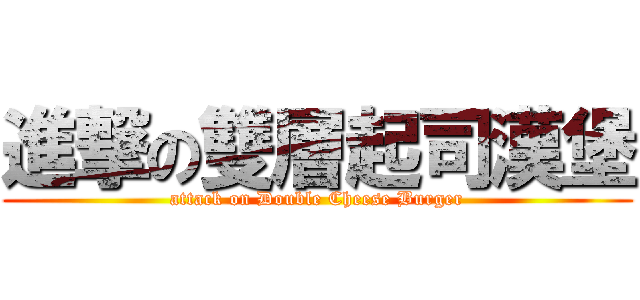 進撃の雙層起司漢堡 (attack on Double Cheese Burger)