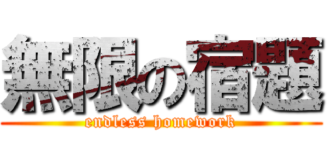 無限の宿題 (endless homework)