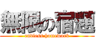 無限の宿題 (endless homework)