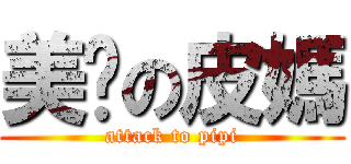 美丽の皮媽 (attack to pipi)