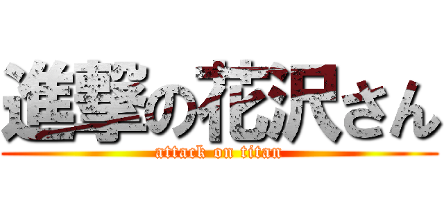 進撃の花沢さん (attack on titan)