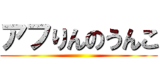 アフりんのうんこ ()