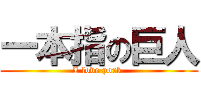 一本指の巨人 (I love pork )
