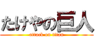 たけやの巨人 (attack on titan)