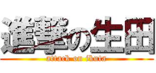 進撃の生田 (attack on ikuta)