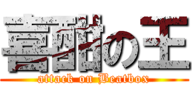 喜酣の王 (attack on Beatbox)