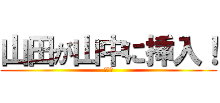 山田が山中に挿入！ (きめぇ)