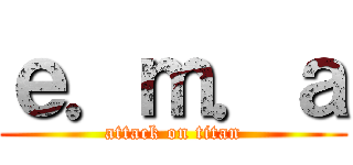 ｅ．ｍ．ａ (attack on titan)