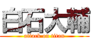 白石大輔 (attack on titan)