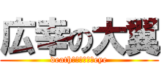 広幸の大翼 (deathｍｏｔｉｏｎeye)