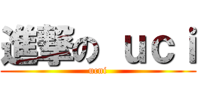 進撃の ｕｃｉ (ucni)