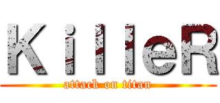 ＫｉｌｌｅＲ (attack on titan)