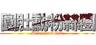 圓肚勳粉絲團 (Brian fans club)