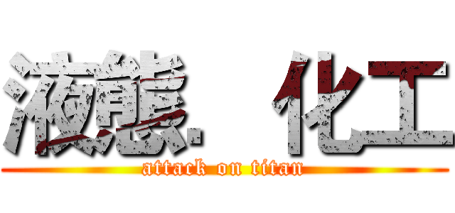 液態．化工 (attack on titan)