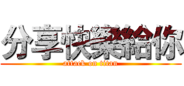 分享快樂給你 (attack on titan)