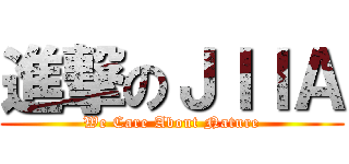 進撃のＪＩＩＡ (We Care About Nature)