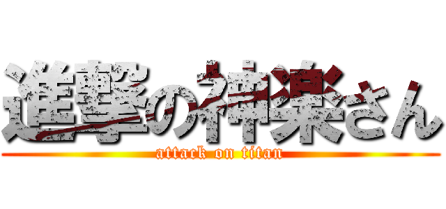 進撃の神楽さん (attack on titan)