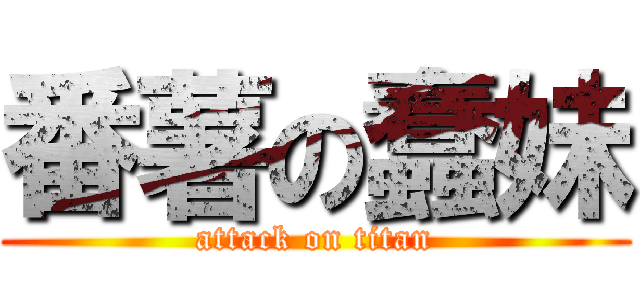 番薯の蠢妹 (attack on titan)