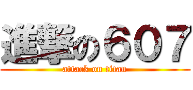 進撃の６０７ (attack on titan)