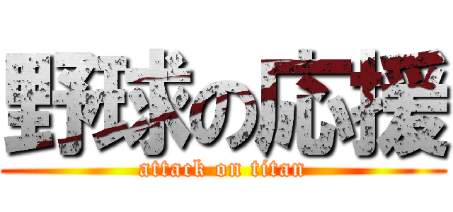野球の応援 (attack on titan)