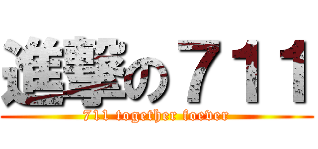 進撃の７１１ (711 together foever)
