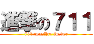 進撃の７１１ (711 together foever)