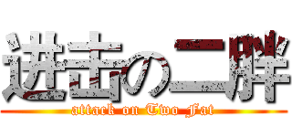 进击の二胖 (attack on Two Fat)