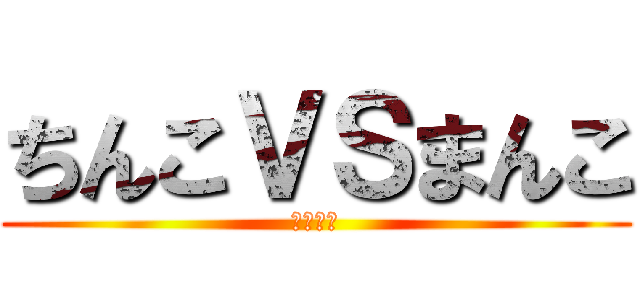 ちんこＶＳまんこ (ちょっと)