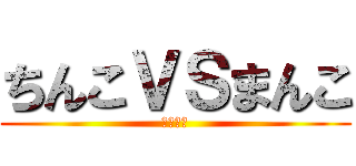 ちんこＶＳまんこ (ちょっと)