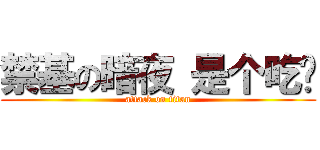 禁基の暗夜 是个吃货 (attack on titan)