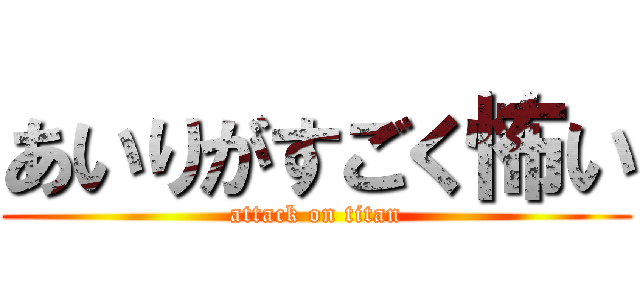 あいりがすごく怖い (attack on titan)