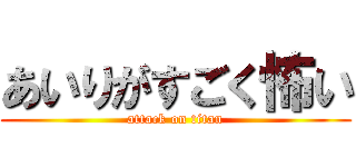 あいりがすごく怖い (attack on titan)