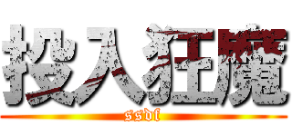 投入狂魔 (ssdf)