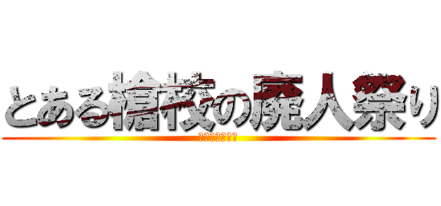 とある槍校の廃人祭り (アニヲタフェス)