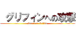  グリフィンへの攻撃 (Attack on Griffin)
