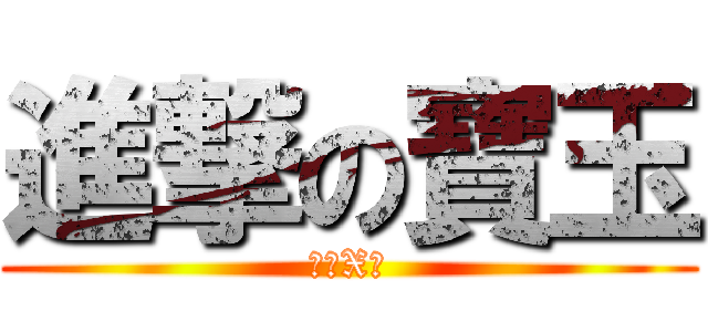 進撃の寶玉 (築你X啦)
