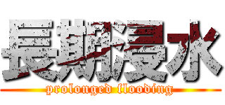 長期浸水 (prolonged flooding)