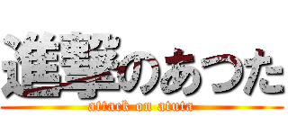 進撃のあつた (attack on atuta)
