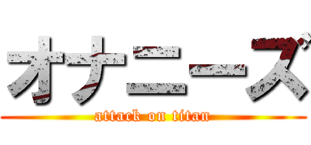 オナニーズ (attack on titan)