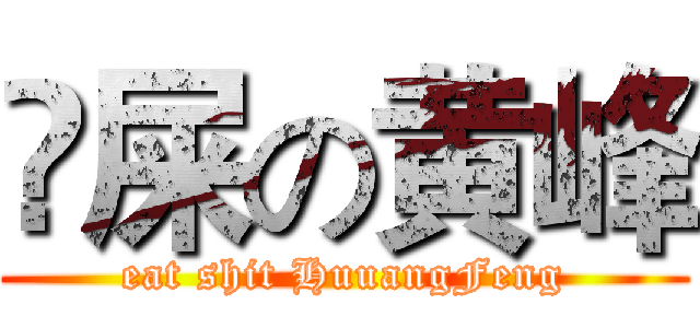 吔屎の黄峰 (eat shit HuuangFeng)