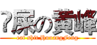 吔屎の黄峰 (eat shit HuuangFeng)