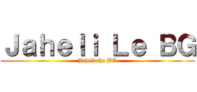 Ｊａｈｅｌｉ Ｌｅ ＢＧ (Jaheli the BG)