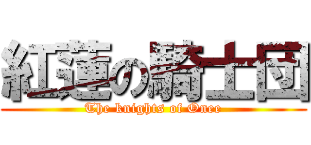 紅蓮の騎士団 (The knights of Onee)